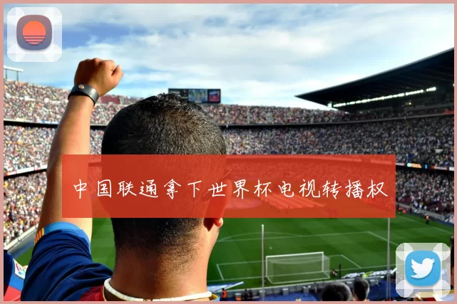 中国联通拿下世界杯电视转播权