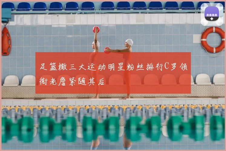 足篮橄三大运动明星粉丝排行C罗领衔老詹紧随其后