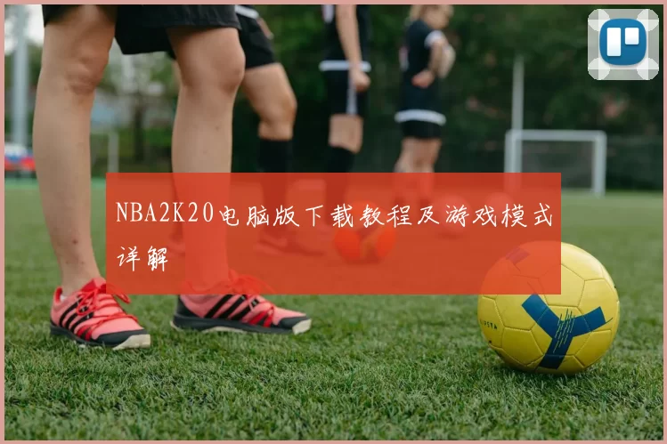 NBA2K20电脑版下载教程及游戏模式详解