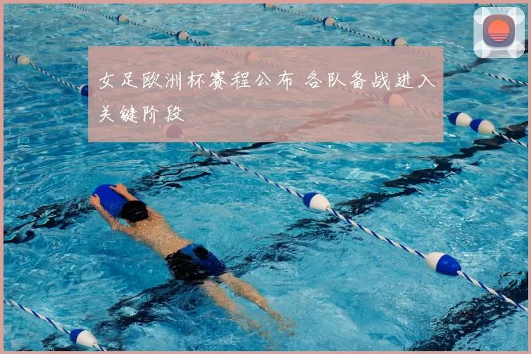 女足欧洲杯赛程公布 各队备战进入关键阶段