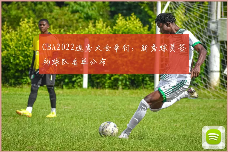 CBA2022选秀大会举行，新秀球员签约球队名单公布