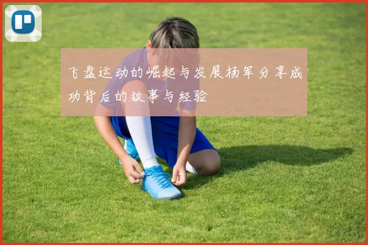 飞盘运动的崛起与发展杨军分享成功背后的故事与经验
