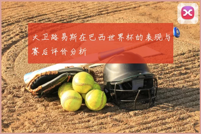 大卫路易斯在巴西世界杯的表现与赛后评价分析
