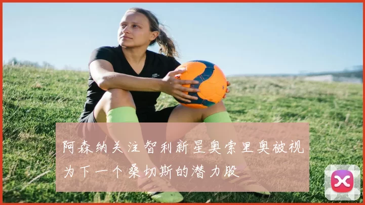 阿森纳关注智利新星奥索里奥被视为下一个桑切斯的潜力股