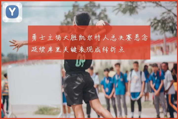 勇士主场大胜凯尔特人总决赛悬念延续库里关键表现成转折点