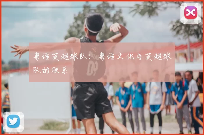 粤语英超球队：粤语文化与英超球队的联系