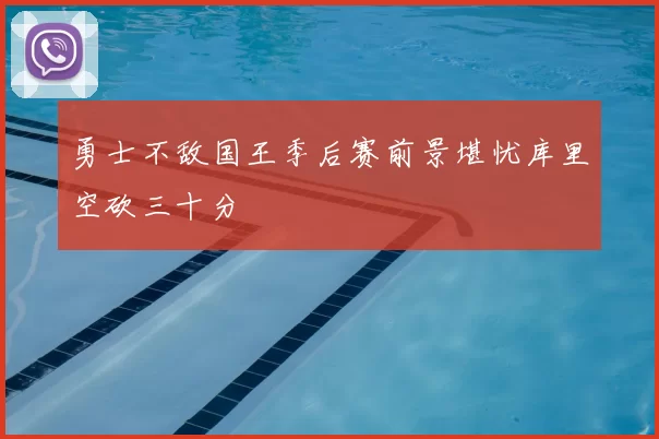 勇士不敌国王季后赛前景堪忧库里空砍三十分