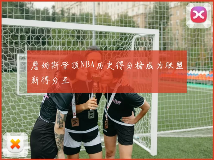 詹姆斯登顶NBA历史得分榜成为联盟新得分王