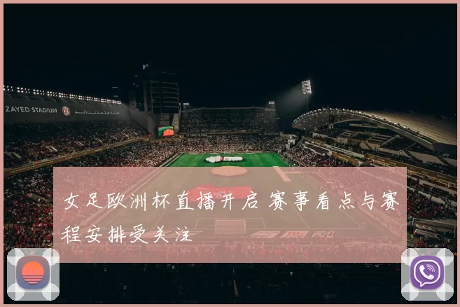 女足欧洲杯直播开启 赛事看点与赛程安排受关注