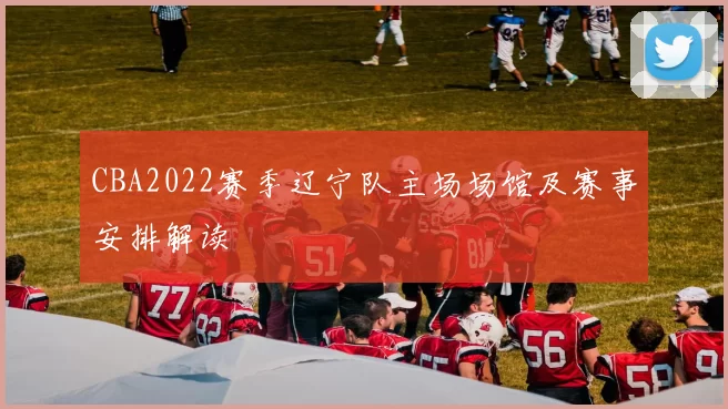 CBA2022赛季辽宁队主场场馆及赛事安排解读