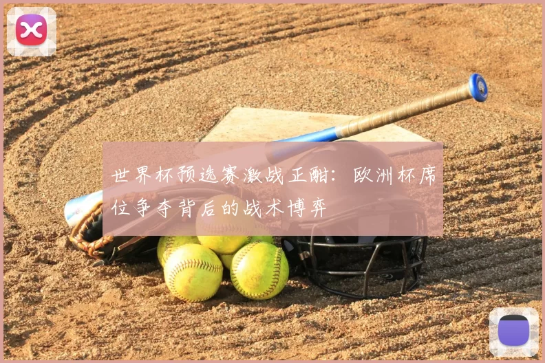 世界杯预选赛激战正酣:欧洲杯席位争夺背后的战术博弈
