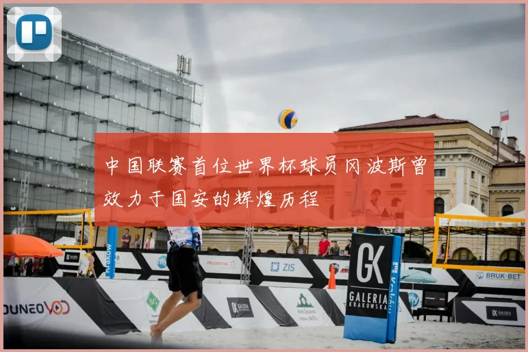 中国联赛首位世界杯球员冈波斯曾效力于国安的辉煌历程
