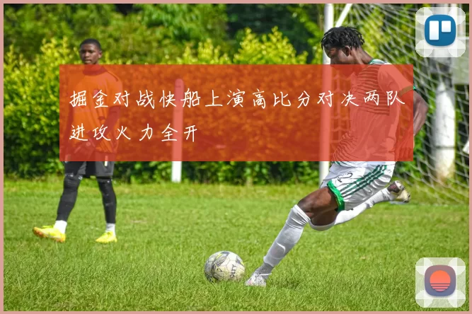 掘金对战快船上演高比分对决两队进攻火力全开