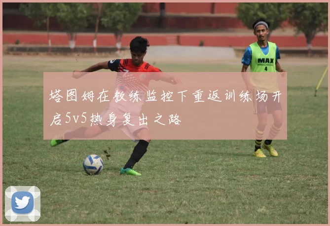 塔图姆在教练监控下重返训练场开启5v5热身复出之路