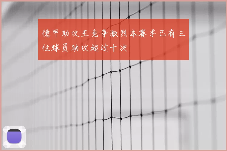 德甲助攻王竞争激烈本赛季已有三位球员助攻超过十次
