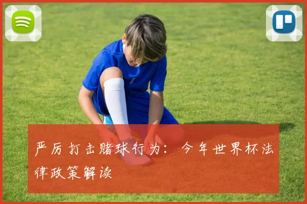 严厉打击赌球行为：今年世界杯法律政策解读