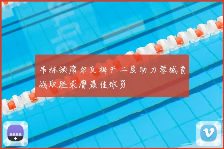 韦林顿席尔瓦梅开二度助力蓉城首战取胜荣膺最佳球员