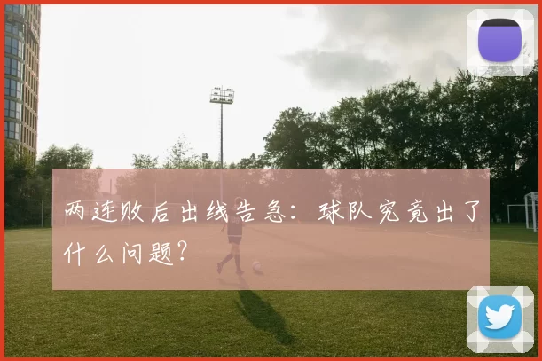 两连败后出线告急：球队究竟出了什么问题？