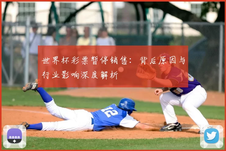世界杯彩票暂停销售:背后原因与行业影响深度解析