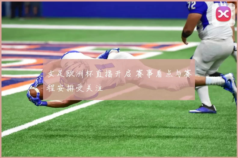 女足欧洲杯直播开启 赛事看点与赛程安排受关注