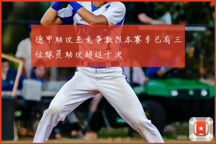 德甲助攻王竞争激烈本赛季已有三位球员助攻超过十次
