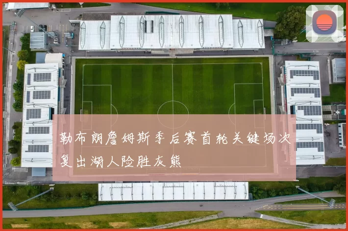 勒布朗詹姆斯季后赛首轮关键场次复出湖人险胜灰熊