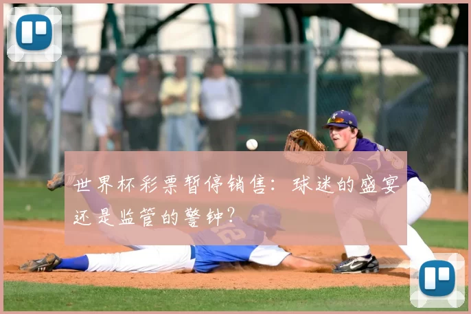 世界杯彩票暂停销售:球迷的盛宴还是监管的警钟?