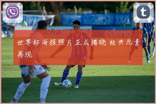 世界杯海报照片正式揭晓 经典元素再现