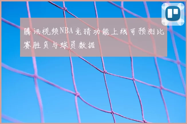 腾讯视频NBA竞猜功能上线可预测比赛胜负与球员数据