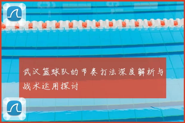 武汉篮球队的节奏打法深度解析与战术运用探讨