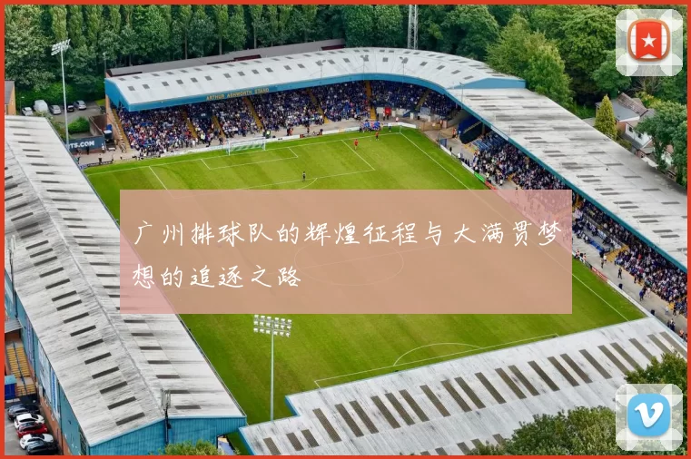 广州排球队的辉煌征程与大满贯梦想的追逐之路