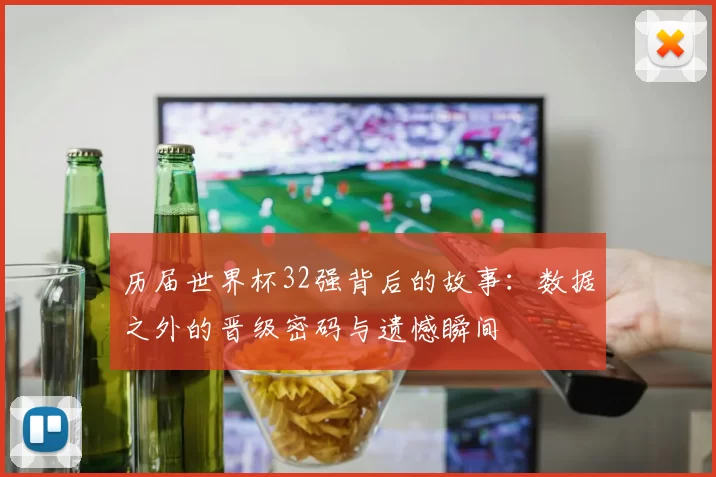 历届世界杯32强背后的故事：数据之外的晋级密码与遗憾瞬间