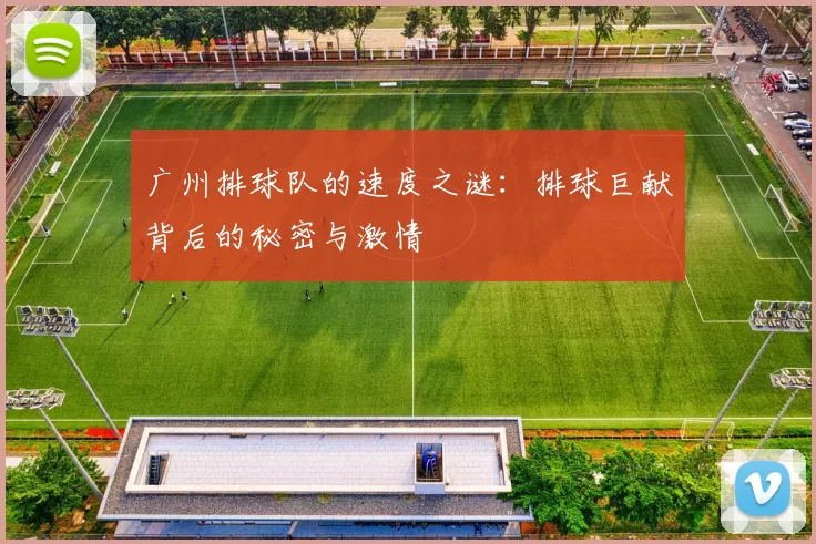 广州排球队的速度之谜：排球巨献背后的秘密与激情