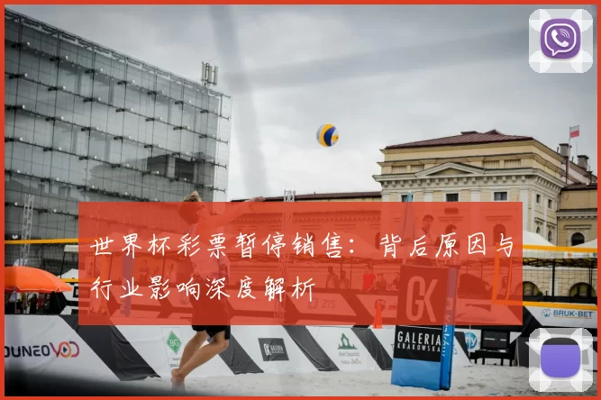 世界杯彩票暂停销售：背后原因与行业影响深度解析