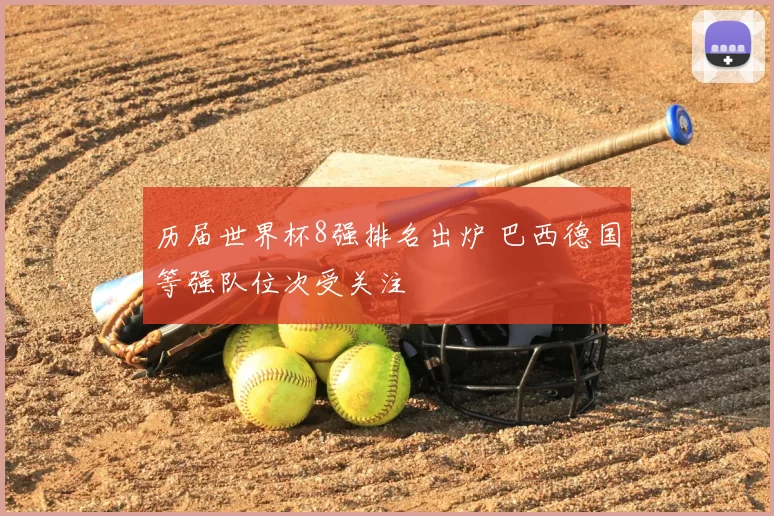 历届世界杯8强排名出炉 巴西德国等强队位次受关注