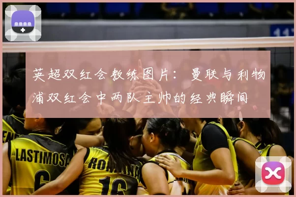 英超双红会教练图片：曼联与利物浦双红会中两队主帅的经典瞬间