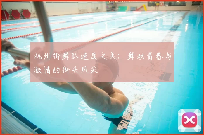 杭州街舞队速度之美：舞动青春与激情的街头风采