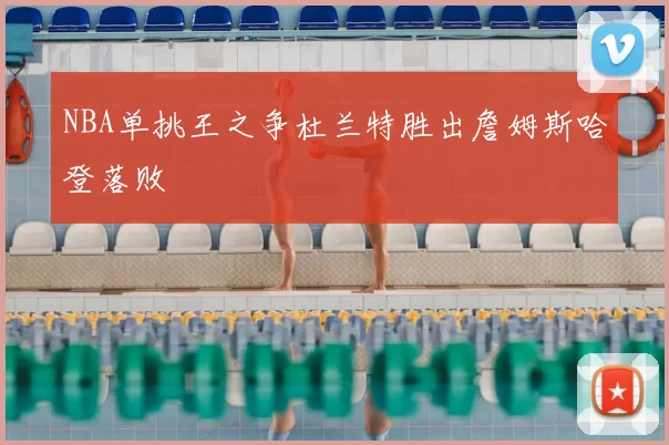 NBA单挑王之争杜兰特胜出詹姆斯哈登落败
