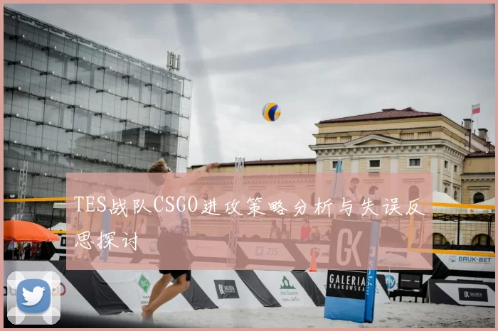 TES战队CSGO进攻策略分析与失误反思探讨