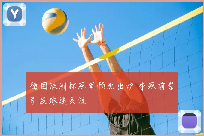 德国欧洲杯冠军预测出炉 夺冠前景引发球迷关注