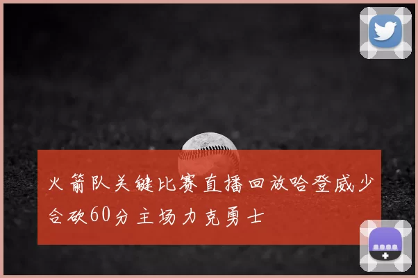 火箭队关键比赛直播回放哈登威少合砍60分主场力克勇士