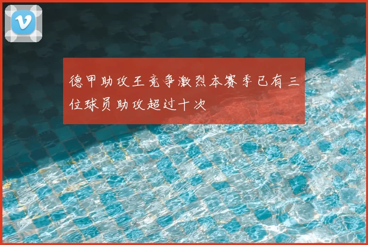 德甲助攻王竞争激烈本赛季已有三位球员助攻超过十次