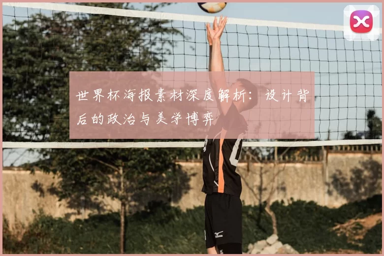 世界杯海报素材深度解析:设计背后的政治与美学博弈