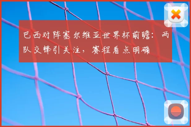 巴西对阵塞尔维亚世界杯前瞻：两队交锋引关注，赛程看点明确
