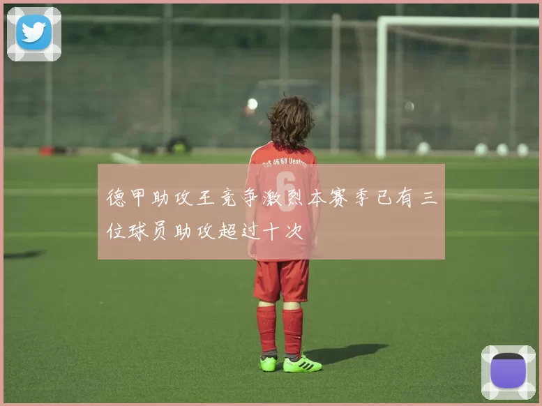 德甲助攻王竞争激烈本赛季已有三位球员助攻超过十次